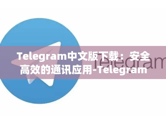 Telegram中文版下载：安全高效的通讯应用-Telegram
