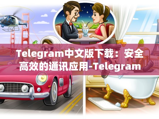 Telegram中文版下载：安全高效的通讯应用-Telegram