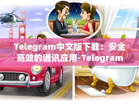 Telegram中文版下载：安全高效的通讯应用-Telegram