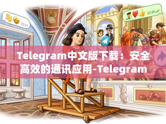 Telegram中文版下载：安全高效的通讯应用-Telegram
