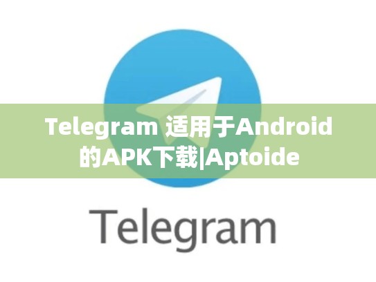 Telegram 适用于Android的APK下载|Aptoide