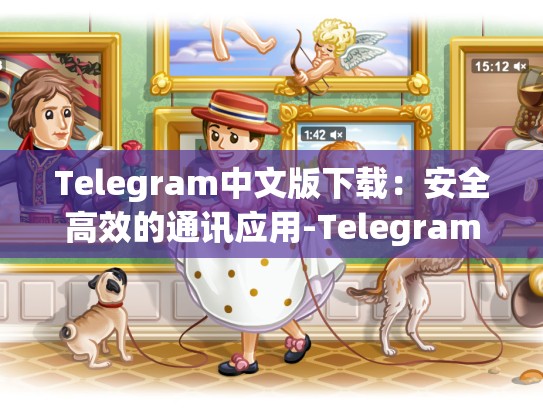 Telegram中文版下载：安全高效的通讯应用-Telegram