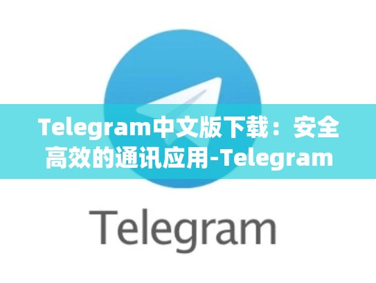 Telegram中文版下载：安全高效的通讯应用-Telegram