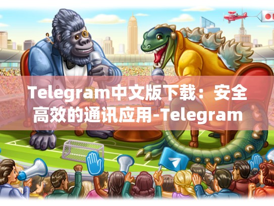 Telegram中文版下载：安全高效的通讯应用-Telegram