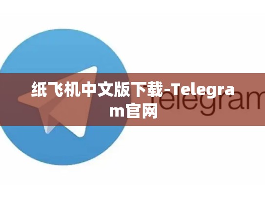 纸飞机中文版下载-Telegram官网