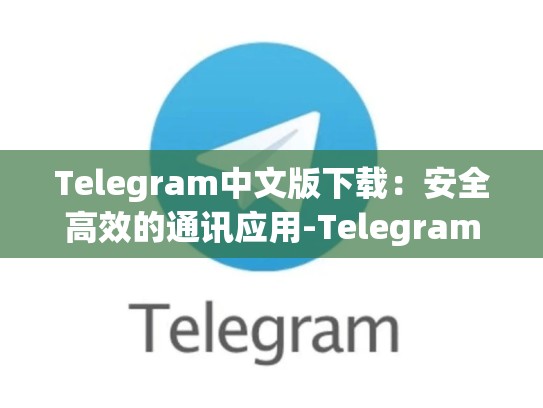 Telegram中文版下载：安全高效的通讯应用-Telegram