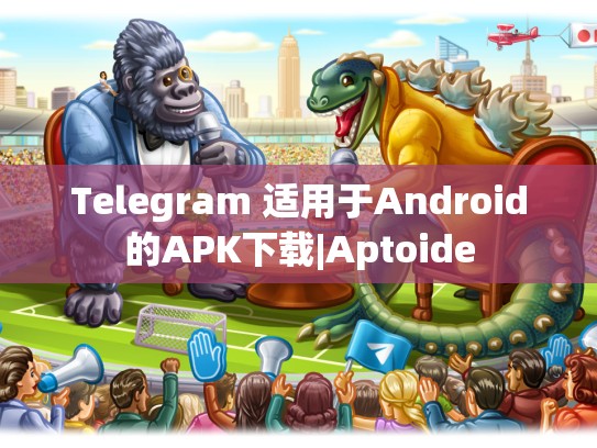 Telegram 适用于Android的APK下载|Aptoide
