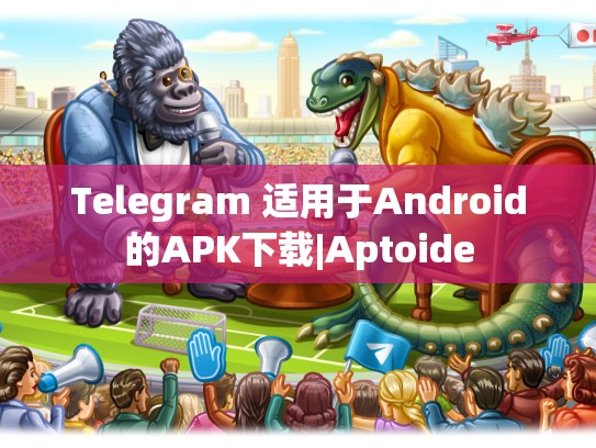 Telegram 适用于Android的APK下载|Aptoide