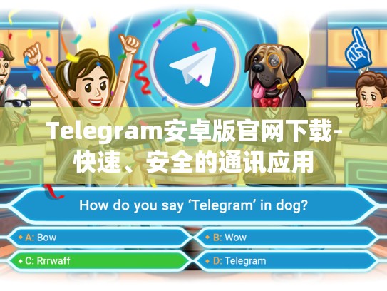 Telegram安卓版官网下载-快速、安全的通讯应用