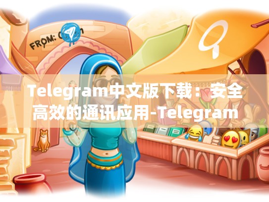 Telegram中文版下载：安全高效的通讯应用-Telegram