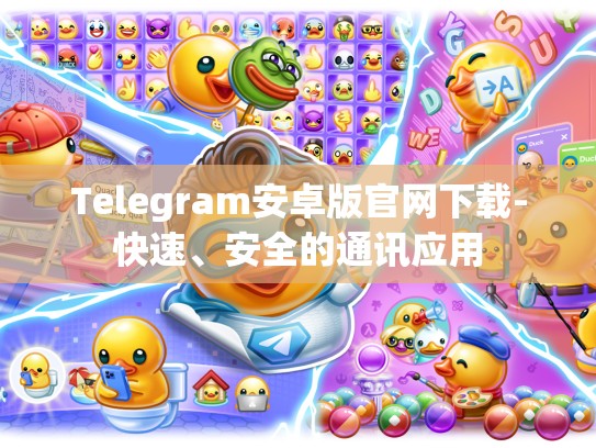 Telegram安卓版官网下载-快速、安全的通讯应用