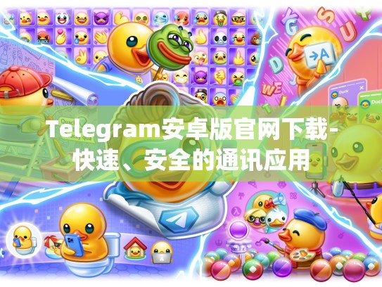 Telegram安卓版官网下载-快速、安全的通讯应用