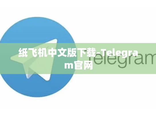 纸飞机中文版下载-Telegram官网