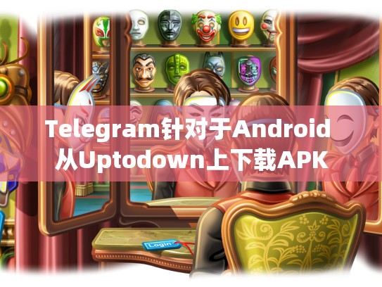 Telegram针对于Android 从Uptodown上下载APK