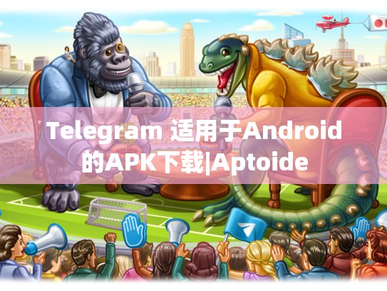 Telegram 适用于Android的APK下载|Aptoide