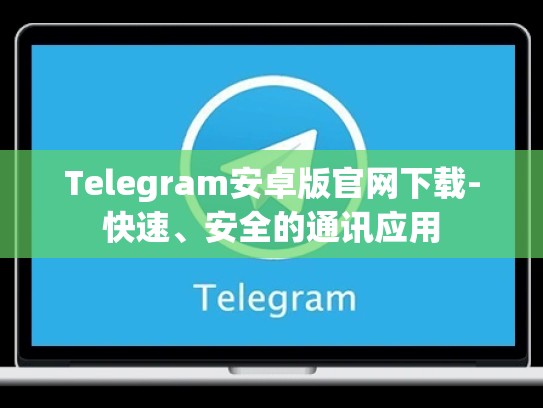 Telegram安卓版官网下载-快速、安全的通讯应用