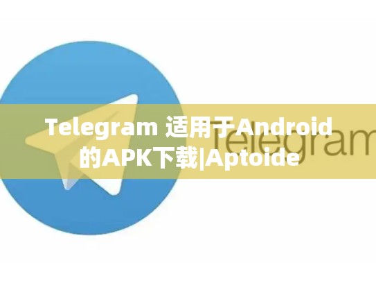 Telegram 适用于Android的APK下载|Aptoide