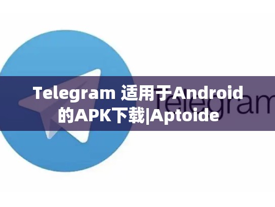 Telegram 适用于Android的APK下载|Aptoide