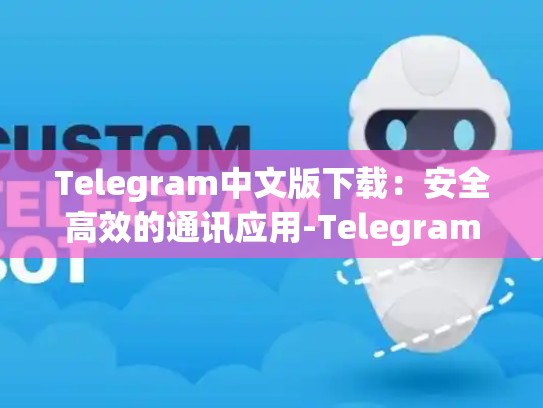 Telegram中文版下载：安全高效的通讯应用-Telegram