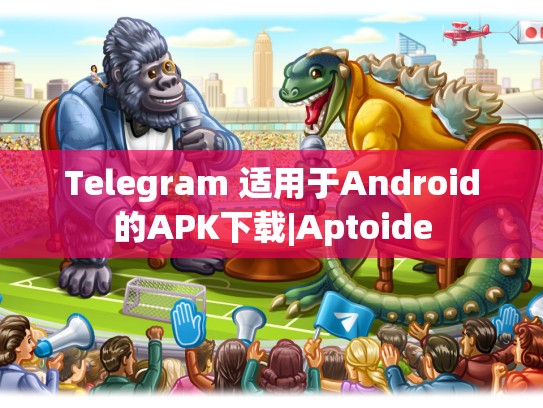 Telegram 适用于Android的APK下载|Aptoide