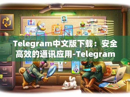 Telegram中文版下载：安全高效的通讯应用-Telegram