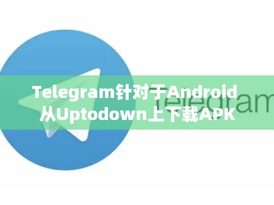 Telegram针对于Android 从Uptodown上下载APK