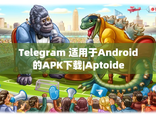 Telegram 适用于Android的APK下载|Aptoide