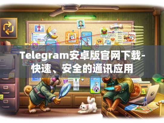 Telegram安卓版官网下载-快速、安全的通讯应用