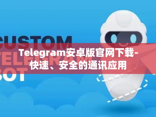 Telegram安卓版官网下载-快速、安全的通讯应用