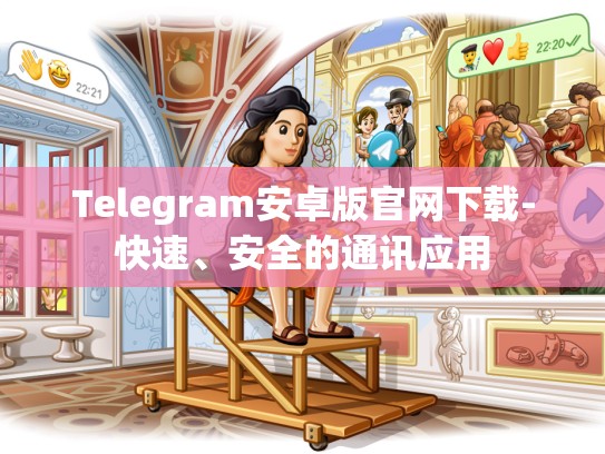 Telegram安卓版官网下载-快速、安全的通讯应用