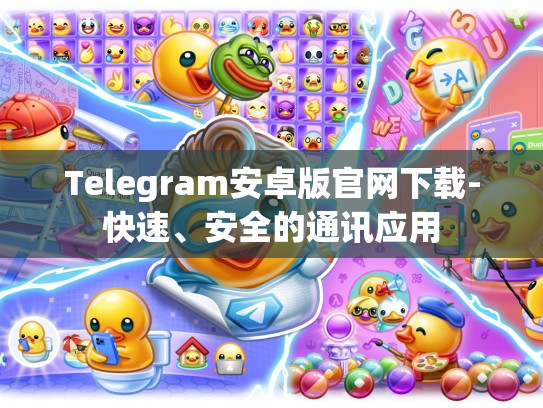 Telegram安卓版官网下载-快速、安全的通讯应用