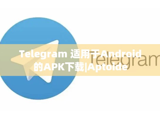 Telegram 适用于Android的APK下载|Aptoide