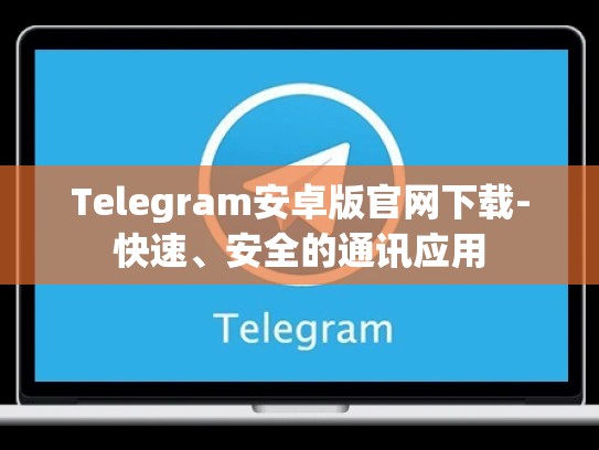 Telegram安卓版官网下载-快速、安全的通讯应用