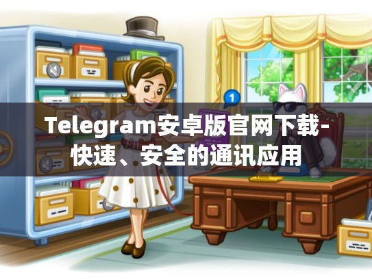 Telegram安卓版官网下载-快速、安全的通讯应用