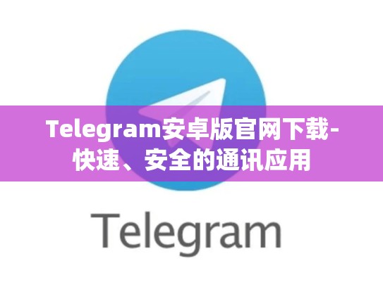 Telegram安卓版官网下载-快速、安全的通讯应用