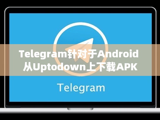 Telegram针对于Android 从Uptodown上下载APK