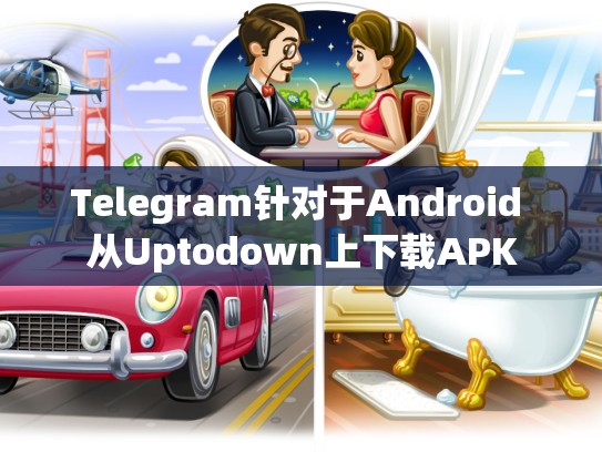 Telegram针对于Android 从Uptodown上下载APK