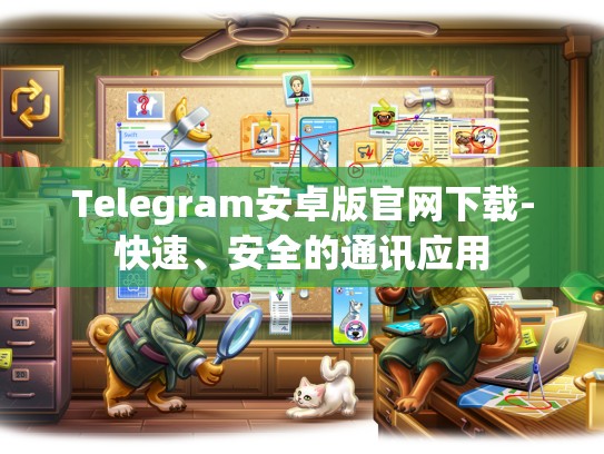 Telegram安卓版官网下载-快速、安全的通讯应用