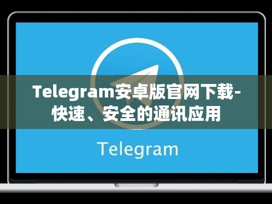 Telegram安卓版官网下载-快速、安全的通讯应用