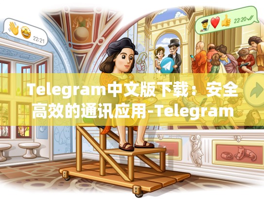Telegram中文版下载：安全高效的通讯应用-Telegram