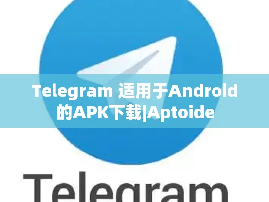 Telegram 适用于Android的APK下载|Aptoide