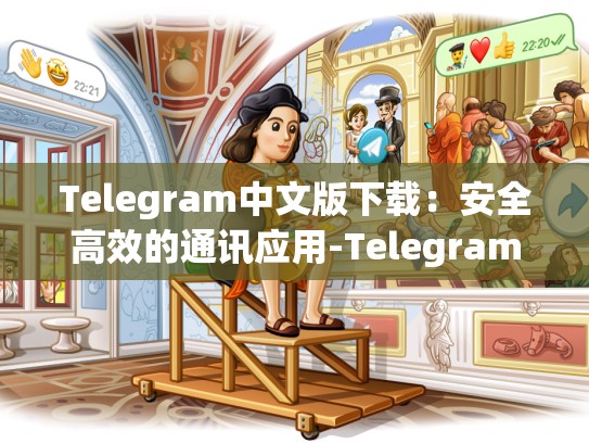 Telegram中文版下载：安全高效的通讯应用-Telegram