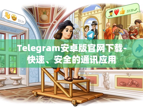 Telegram安卓版官网下载-快速、安全的通讯应用