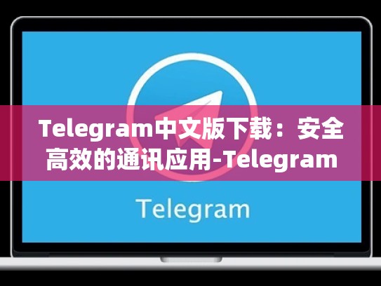 Telegram中文版下载：安全高效的通讯应用-Telegram