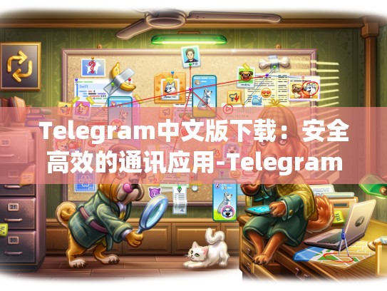 Telegram中文版下载：安全高效的通讯应用-Telegram