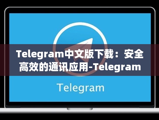 Telegram中文版下载：安全高效的通讯应用-Telegram