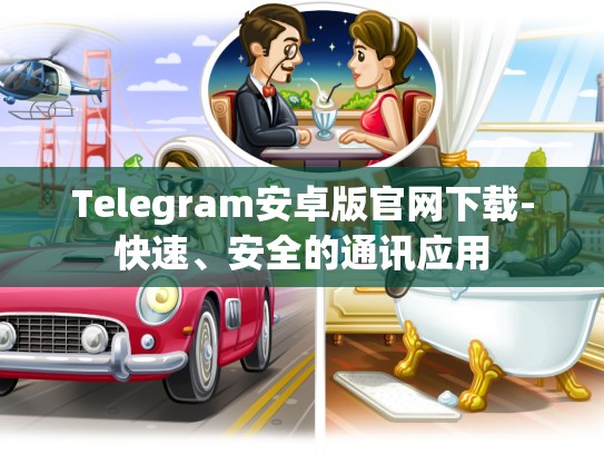 Telegram安卓版官网下载-快速、安全的通讯应用