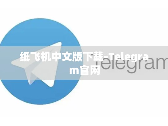 纸飞机中文版下载-Telegram官网