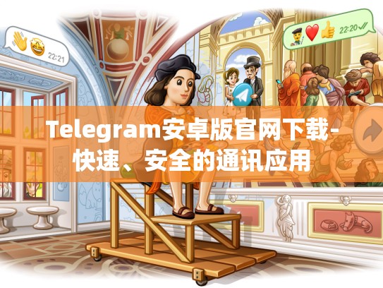 Telegram安卓版官网下载-快速、安全的通讯应用