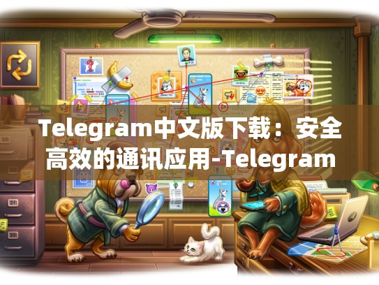 Telegram中文版下载：安全高效的通讯应用-Telegram
